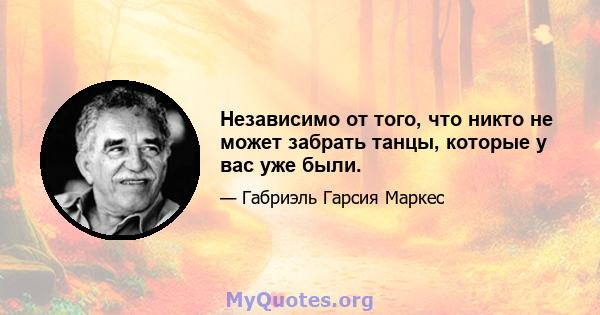 Независимо от того, что никто не может забрать танцы, которые у вас уже были.