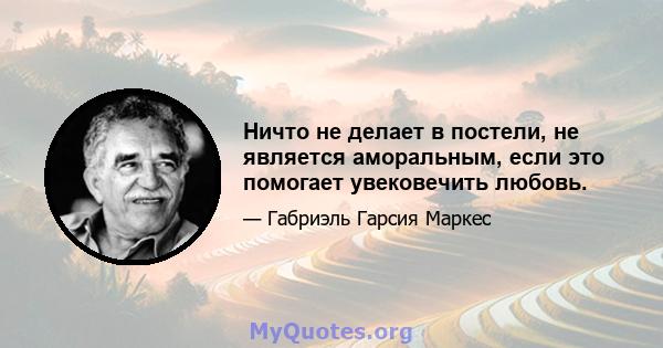 Ничто не делает в постели, не является аморальным, если это помогает увековечить любовь.