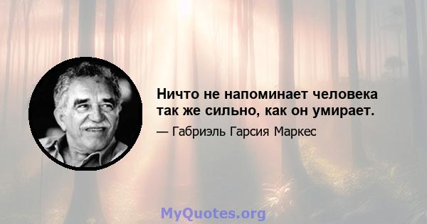 Ничто не напоминает человека так же сильно, как он умирает.