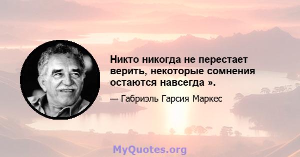 Никто никогда не перестает верить, некоторые сомнения остаются навсегда ».