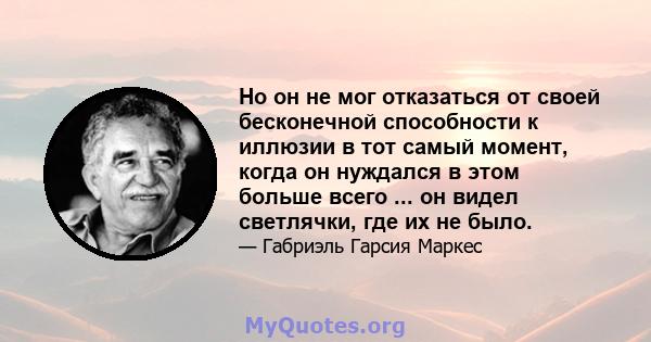 Но он не мог отказаться от своей бесконечной способности к иллюзии в тот самый момент, когда он нуждался в этом больше всего ... он видел светлячки, где их не было.