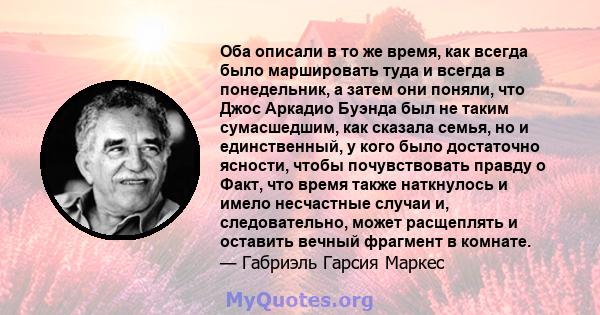 Оба описали в то же время, как всегда было маршировать туда и всегда в понедельник, а затем они поняли, что Джос Аркадио Буэнда был не таким сумасшедшим, как сказала семья, но и единственный, у кого было достаточно