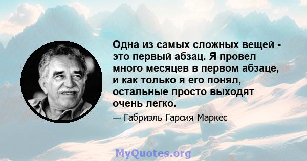 Одна из самых сложных вещей - это первый абзац. Я провел много месяцев в первом абзаце, и как только я его понял, остальные просто выходят очень легко.