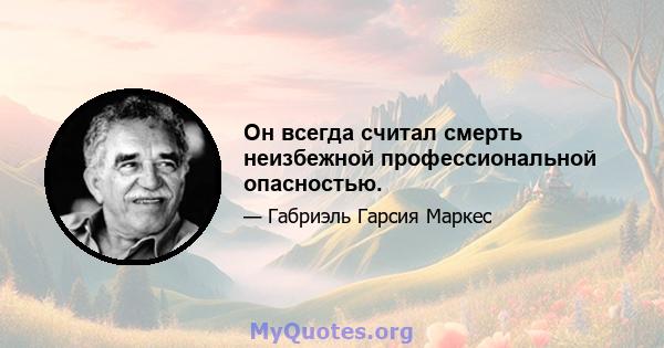 Он всегда считал смерть неизбежной профессиональной опасностью.