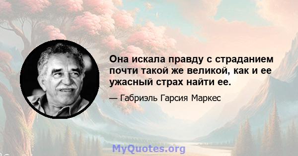 Она искала правду с страданием почти такой же великой, как и ее ужасный страх найти ее.