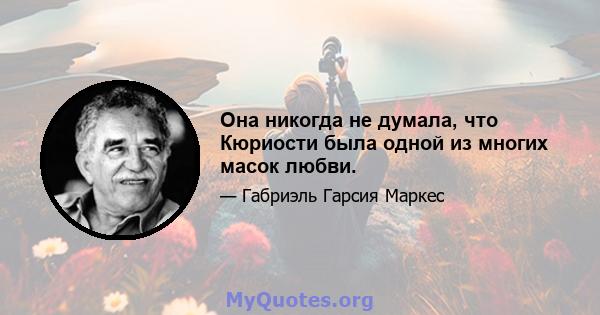 Она никогда не думала, что Кюриости была одной из многих масок любви.