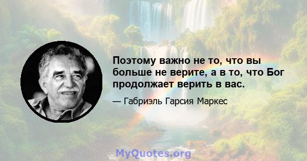 Поэтому важно не то, что вы больше не верите, а в то, что Бог продолжает верить в вас.