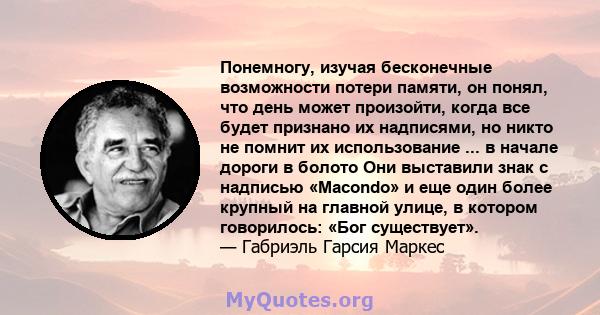 Понемногу, изучая бесконечные возможности потери памяти, он понял, что день может произойти, когда все будет признано их надписями, но никто не помнит их использование ... в начале дороги в болото Они выставили знак с