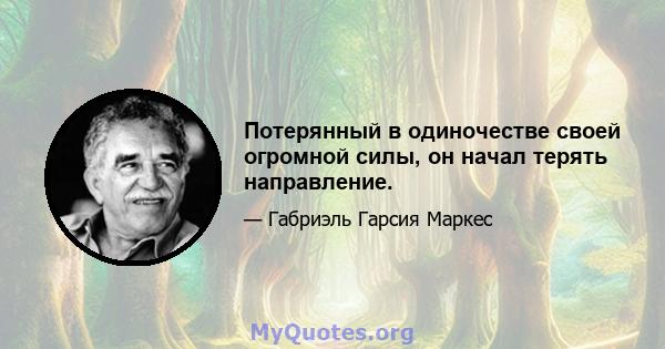 Потерянный в одиночестве своей огромной силы, он начал терять направление.