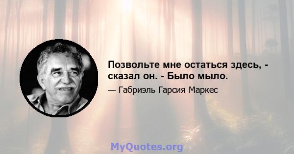 Позвольте мне остаться здесь, - сказал он. - Было мыло.