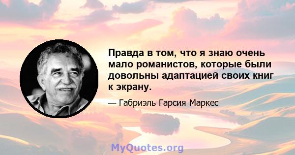 Правда в том, что я знаю очень мало романистов, которые были довольны адаптацией своих книг к экрану.