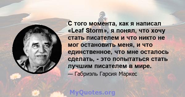 С того момента, как я написал «Leaf Storm», я понял, что хочу стать писателем и что никто не мог остановить меня, и что единственное, что мне осталось сделать, - это попытаться стать лучшим писателем в мире.