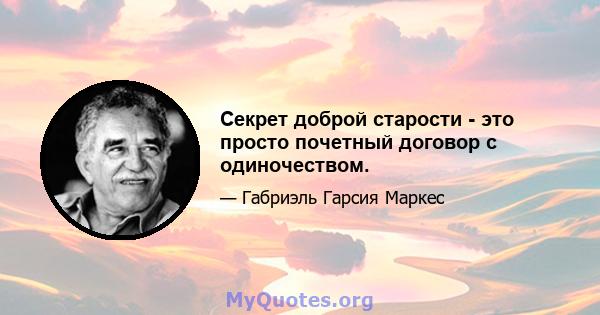 Секрет доброй старости - это просто почетный договор с одиночеством.