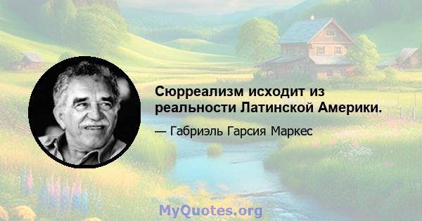 Сюрреализм исходит из реальности Латинской Америки.