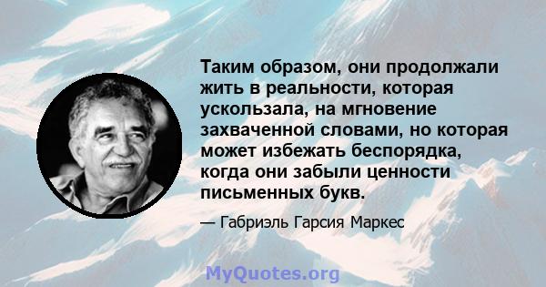 Таким образом, они продолжали жить в реальности, которая ускользала, на мгновение захваченной словами, но которая может избежать беспорядка, когда они забыли ценности письменных букв.