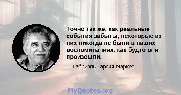 Точно так же, как реальные события забыты, некоторые из них никогда не были в наших воспоминаниях, как будто они произошли.