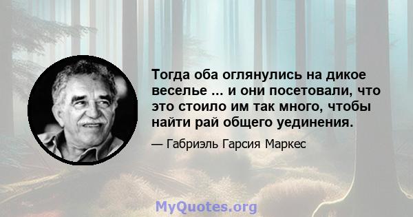 Тогда оба оглянулись на дикое веселье ... и они посетовали, что это стоило им так много, чтобы найти рай общего уединения.