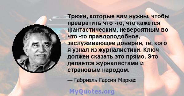 Трюки, которые вам нужны, чтобы превратить что -то, что кажется фантастическим, невероятным во что -то правдоподобное, заслуживающее доверия, те, кого я узнал из журналистики. Ключ должен сказать это прямо. Это делается 