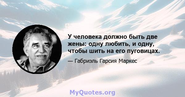 У человека должно быть две жены: одну любить, и одну, чтобы шить на его пуговицах.