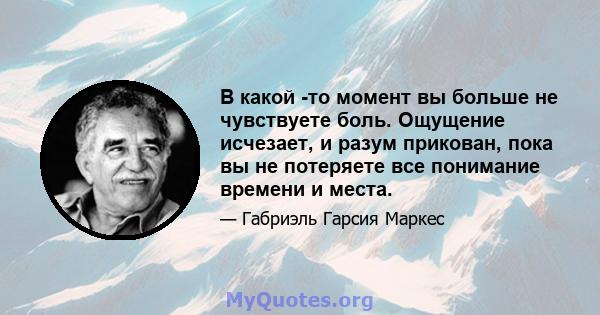 В какой -то момент вы больше не чувствуете боль. Ощущение исчезает, и разум прикован, пока вы не потеряете все понимание времени и места.