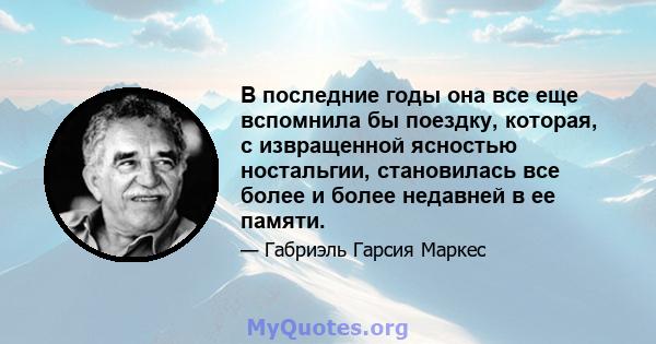 В последние годы она все еще вспомнила бы поездку, которая, с извращенной ясностью ностальгии, становилась все более и более недавней в ее памяти.