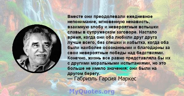 Вместе они преодолевали ежедневное непонимание, мгновенную ненависть, взаимную злобу и невероятные вспышки славы в супружеском заговоре. Настало время, когда они оба любили друг друга лучше всего, без спешки и избытка,