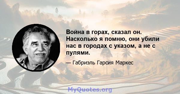 Война в горах, сказал он. Насколько я помню, они убили нас в городах с указом, а не с пулями.