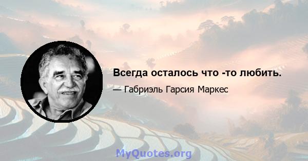 Всегда осталось что -то любить.