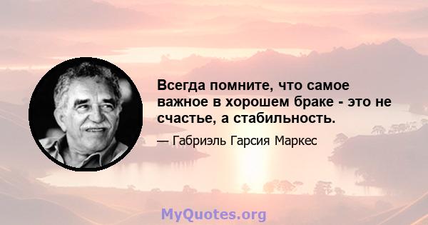 Всегда помните, что самое важное в хорошем браке - это не счастье, а стабильность.