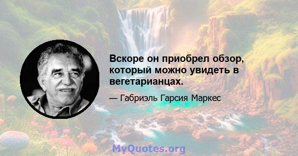 Вскоре он приобрел обзор, который можно увидеть в вегетарианцах.