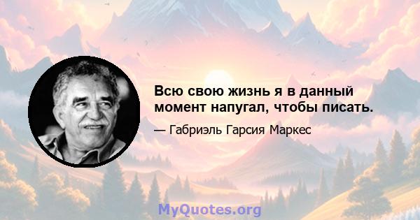 Всю свою жизнь я в данный момент напугал, чтобы писать.