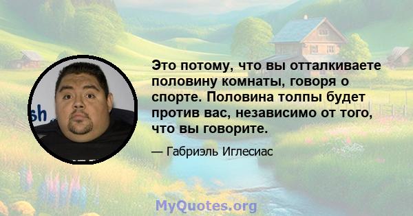 Это потому, что вы отталкиваете половину комнаты, говоря о спорте. Половина толпы будет против вас, независимо от того, что вы говорите.