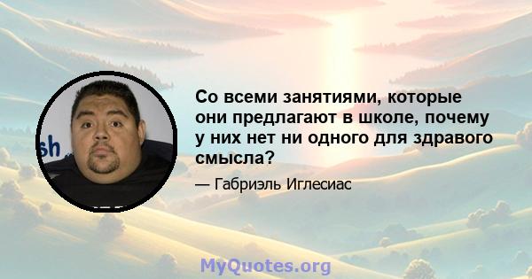 Со всеми занятиями, которые они предлагают в школе, почему у них нет ни одного для здравого смысла?