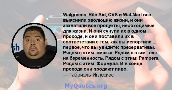 Walgreens, Rite Aid, CVS и Wal-Mart все выяснили эволюцию жизни, и они захватили все продукты, необходимые для жизни. И они сунули их в одном проходе, и они поставили их в соответствии с тем, как вы испортили ...