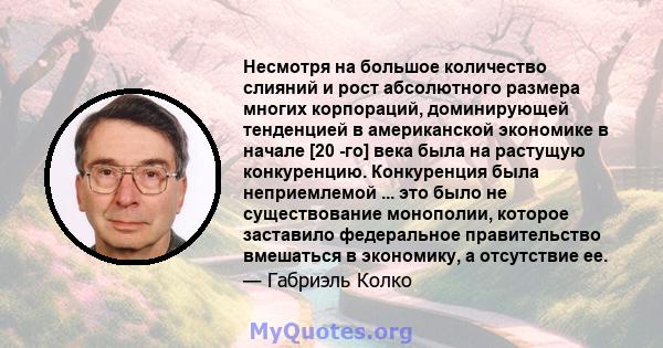 Несмотря на большое количество слияний и рост абсолютного размера многих корпораций, доминирующей тенденцией в американской экономике в начале [20 -го] века была на растущую конкуренцию. Конкуренция была неприемлемой