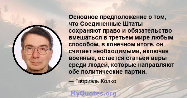 Основное предположение о том, что Соединенные Штаты сохраняют право и обязательство вмешаться в третьем мире любым способом, в конечном итоге, он считает необходимыми, включая военные, остается статьей веры среди людей, 