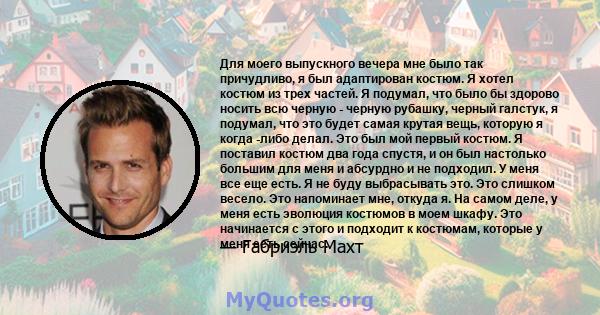 Для моего выпускного вечера мне было так причудливо, я был адаптирован костюм. Я хотел костюм из трех частей. Я подумал, что было бы здорово носить всю черную - черную рубашку, черный галстук, я подумал, что это будет