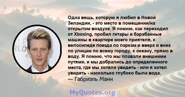 Одна вещь, которую я любил в Новой Зеландии, - это место в помещении/на открытом воздухе. Я помню, как переходил от Xboxing, пробил гитары и барабанные машины в квартире моего приятеля, к велосипеде поезда по паркам и