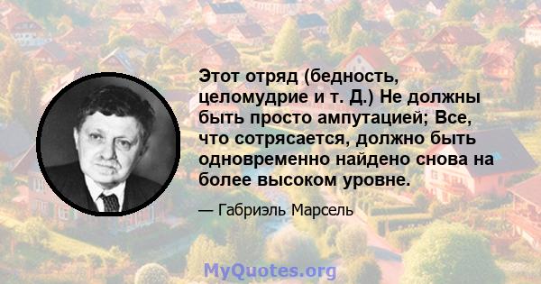 Этот отряд (бедность, целомудрие и т. Д.) Не должны быть просто ампутацией; Все, что сотрясается, должно быть одновременно найдено снова на более высоком уровне.