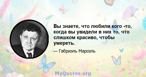 Вы знаете, что любили кого -то, когда вы увидели в них то, что слишком красиво, чтобы умереть.