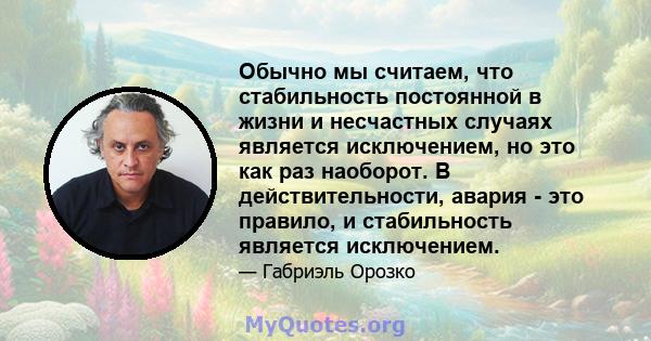 Обычно мы считаем, что стабильность постоянной в жизни и несчастных случаях является исключением, но это как раз наоборот. В действительности, авария - это правило, и стабильность является исключением.