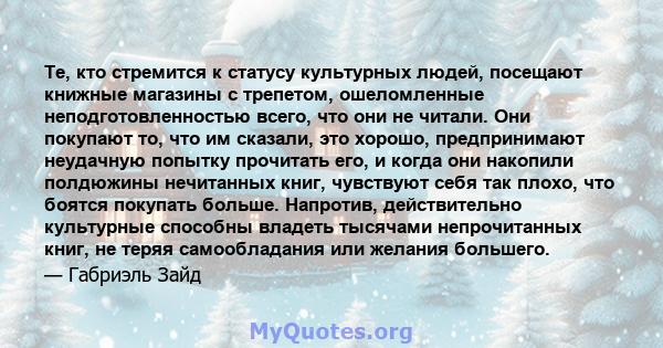 Те, кто стремится к статусу культурных людей, посещают книжные магазины с трепетом, ошеломленные неподготовленностью всего, что они не читали. Они покупают то, что им сказали, это хорошо, предпринимают неудачную попытку 