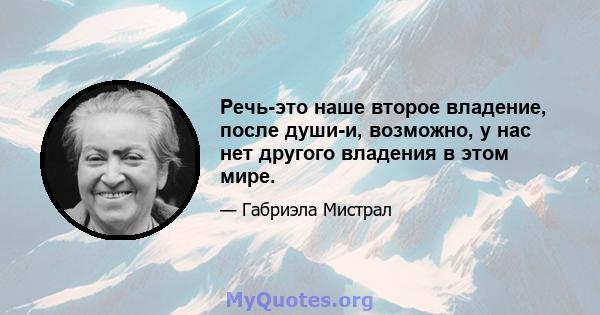 Речь-это наше второе владение, после души-и, возможно, у нас нет другого владения в этом мире.