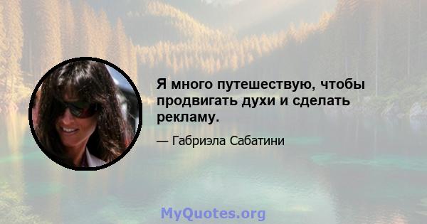 Я много путешествую, чтобы продвигать духи и сделать рекламу.