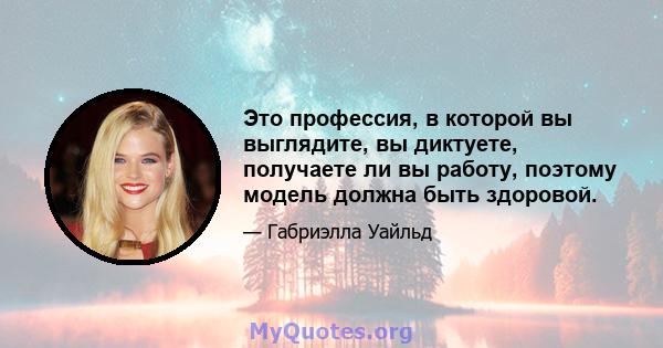 Это профессия, в которой вы выглядите, вы диктуете, получаете ли вы работу, поэтому модель должна быть здоровой.