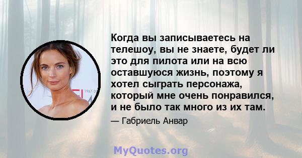 Когда вы записываетесь на телешоу, вы не знаете, будет ли это для пилота или на всю оставшуюся жизнь, поэтому я хотел сыграть персонажа, который мне очень понравился, и не было так много из их там.