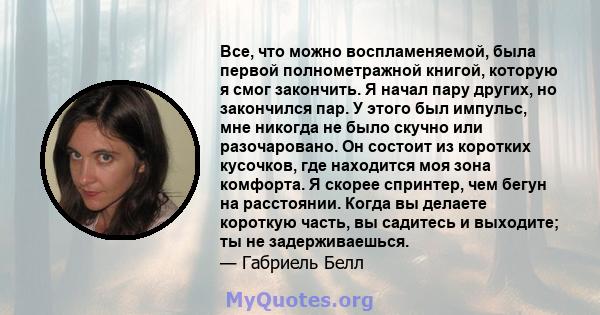 Все, что можно воспламеняемой, была первой полнометражной книгой, которую я смог закончить. Я начал пару других, но закончился пар. У этого был импульс, мне никогда не было скучно или разочаровано. Он состоит из