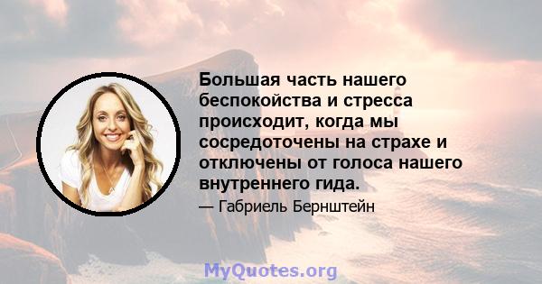 Большая часть нашего беспокойства и стресса происходит, когда мы сосредоточены на страхе и отключены от голоса нашего внутреннего гида.