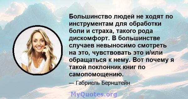 Большинство людей не ходят по инструментам для обработки боли и страха, такого рода дискомфорт. В большинстве случаев невыносимо смотреть на это, чувствовать это и/или обращаться к нему. Вот почему я такой поклонник