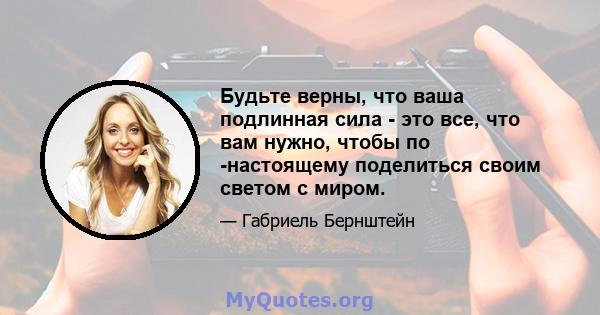 Будьте верны, что ваша подлинная сила - это все, что вам нужно, чтобы по -настоящему поделиться своим светом с миром.